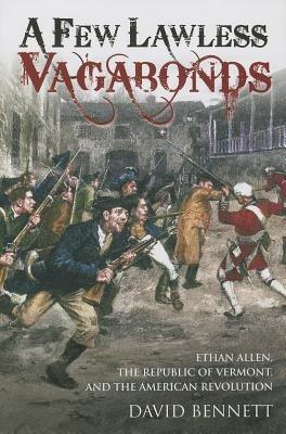 A Few Lawless Vagabonds: Ethan Allen, the Republic of Vermont and the American Revolution - David Bennett - cover