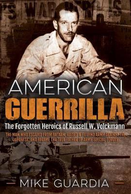 American Guerrilla: The Forgotten Heroics of Russell W. Volckmann-the Man Who Escaped from Bataan, Raised a Filipino Army Against the Japanese, and Became the True "Father" of Army Special Forces - Mike Guardia - cover