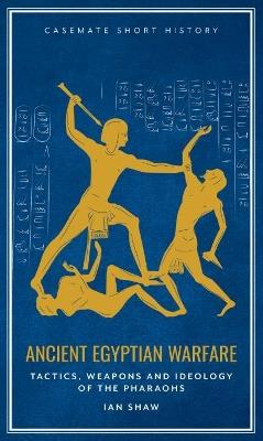 Ancient Egyptian Warfare: Tactics, Weapons and Ideology of the Pharaohs - Ian Shaw - cover