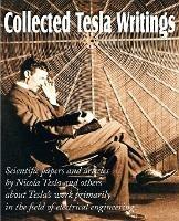 Collected Tesla Writings; Scientific Papers and Articles by Tesla and Others about Tesla's Work Primarily in the Field of Electrical Engineering - Nikola Tesla - cover