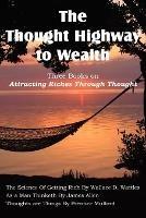 The Thought Highway to Wealth - Three Books on Attracting Riches Through Thought - Wallace D Wattles,James Allen,Prentice Mulford - cover