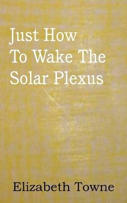 Just How to Wake the Solar Plexus - Elizabeth Towne - cover