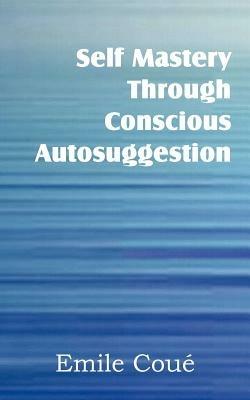 Self Mastery Through Conscious Autosuggestion - Emile Coue - cover