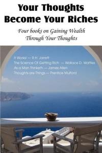 Your Thoughts Become Your Riches, Four books on Gaining Wealth Through Your Thoughts - R H Jarrett,James Allen,Wallace D Wattles - cover