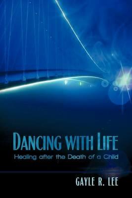 Dancing with Life: Healing After the Death of a Child - Gayle R Lee - cover