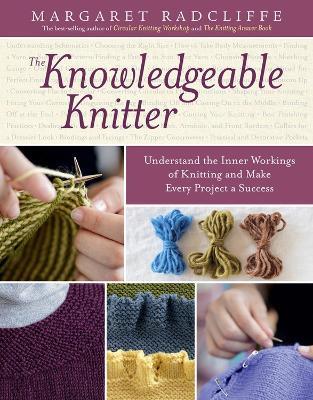 The Knowledgeable Knitter: Understand the Inner Workings of Knitting and Make Every Project a Success - Margaret Radcliffe - cover