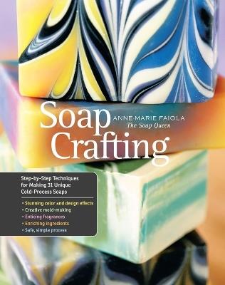 Soap Crafting: Step-by-Step Techniques for Making 31 Unique Cold-Process Soaps - Anne-Marie Faiola - cover