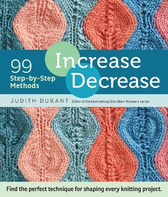 Increase, Decrease: 99 Step-by-Step Methods; Find the Perfect Technique for Shaping Every Knitting Project - Judith Durant - cover
