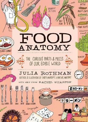 Food Anatomy: The Curious Parts & Pieces of Our Edible World - Julia Rothman,Rachel Wharton - cover