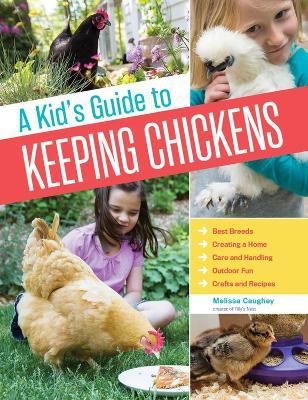 A Kid's Guide to Keeping Chickens: Best Breeds, Creating a Home, Care and Handling, Outdoor Fun, Crafts and Treats - Melissa Caughey - cover