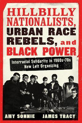 Hillbilly Nationalists, Urban Race Rebels, And Black Power: Interracial Solidarity in 1960s-70s New Left Organizing - Amy Sonnie,James Tracy - cover