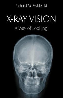 X-Ray Vision: A Way of Looking - Richard M Swiderski - cover