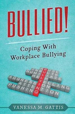 Bullied!: Coping with Workplace Bullying - Vanessa M Gattis - cover
