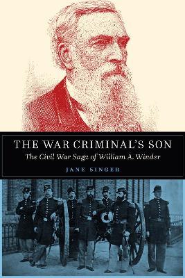 The War Criminal's Son: The Civil War Saga of William A. Winder - Jane Singer - cover