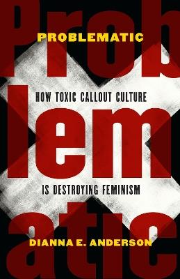 Problematic: How Toxic Callout Culture is Destroying Feminism - Dianna E. Anderson - cover