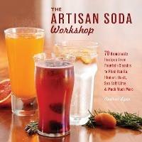 The Artisan Soda Workshop: 75 Homemade Recipes from Fountain Classics to Rhubarb Basil, Sea Salt Lime, Cold-Brew Coffee and Much Much More - Andrea Lynn - cover