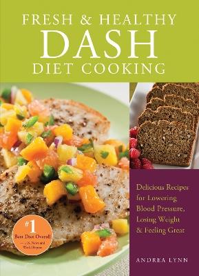 Fresh And Healthy Dash Diet Cooking: 101 Delicious Recipes for Lowering Blood Pressure, Losing Weight and Feeling Great - Andrea Lynn - cover