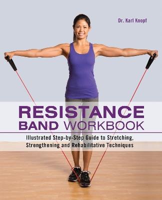 Resistance Band Workbook: Illustrated Step-by-Step Guide to Stretching, Strengthening and Rehabilitative Techniques - Karl Knopf - cover