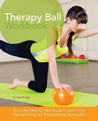 Therapy Ball Workbook: Illustrated Step-by-Step Guide to Stretching, Strengthening, and Rehabilitative Techniques - Karl Knopf - cover