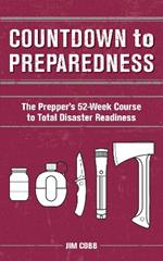 Countdown To Preparedness: The Prepper's 52 Week Course to Total Disaster Readiness