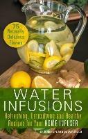 Water Infusions: Refreshing, Detoxifying and Healthy Recipes for Your Home Infuser - Mariza Snyder,Lauren Clum - cover