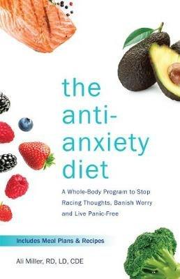 The Anti-anxiety Diet: A Whole Body Program to Stop Racing Thoughts, Banish Worry and Live Panic-Free - Ali Miller - cover