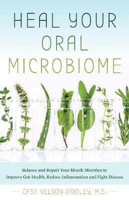 Heal Your Oral Microbiome: Balance and Repair your Mouth Microbes to Improve Gut Health, Reduce Inflammation and Fight Disease - Cass Nelson-Dooley - cover