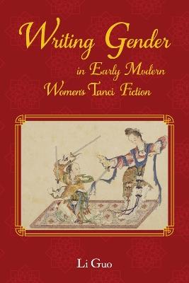 Writing Gender in Early Modern Chinese Women's Tanci Fiction - Li Guo - cover