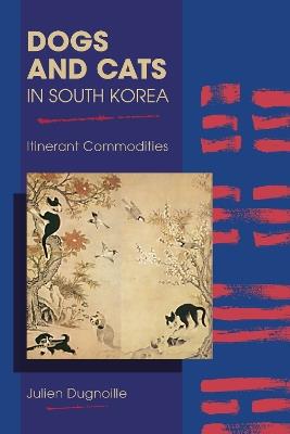 Dogs and Cats in South Korea: Itinerant Commodities - Julien Dugnoille - cover