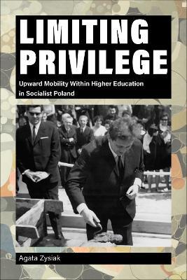 Limiting Privilege: Upward Mobility Within Higher Education in Socialist Poland - Agata Zysiak - cover
