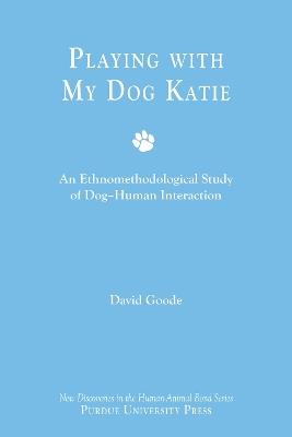 Playing with My Dog, Katie: An Ethnomethodological Study of Canine-Human Interaction - David Goode - cover