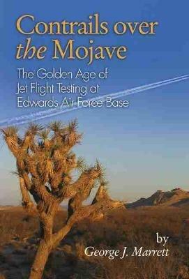 Contrails over the Mojave: The Golden Age of Jet Flight Testing at Edwards Air Force Base - George J. Marrett - cover