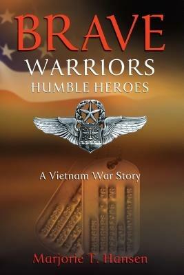 Brave Warriors, Humble Heroes: A Vietnam War Story - Marjorie T Hansen - cover