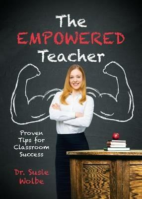 The Empowered Teacher: Proven Tips for Classroom Success - Susie Wolbe - cover