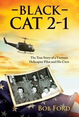 Black Cat 2-1: The True Story of a Vietnam Helicopter Pilot and His Crew - Bob Ford - cover