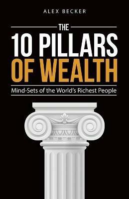 The 10 Pillars of Wealth: Mind-Sets of the World's Richest People - Alex Becker - cover