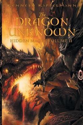 The Dragon Unknown: Hidden Magic Volume II - Kenneth S Kappelmann - cover