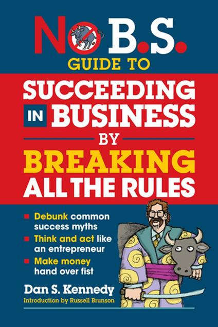 No B.S. Guide to Succeeding in Business by Breaking All the Rules