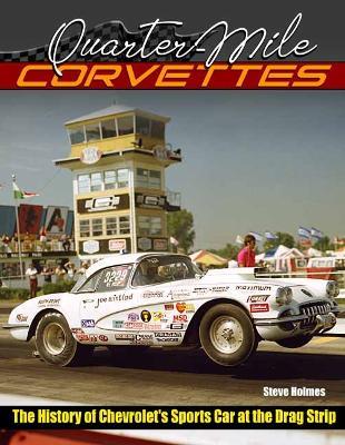 Quarter-Mile Corvettes: The History of Chevrolet's Sports Car at the Drag Strip - Steve Holmes - cover