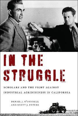 In the Struggle: Scholars and the Fight against Industrial Agribusiness in California - Daniel J. O'Connell,Scott J. Peters - cover