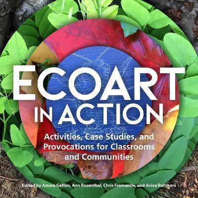 Ecoart in Action: Activities, Case Studies, and Provocations for Classrooms and Communities - cover