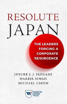 Resolute Japan: The Leaders Forging a Corporate Resurgence - Jusuke JJ Ikegami,Harbir Singh,Michael Useem - cover