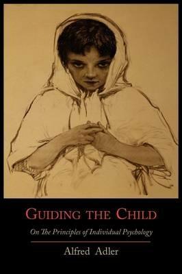 Guiding the Child on the Principles of Individual Psychology - Alfred Adler - cover