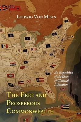 The Free and Prosperous Commonwealth; An Exposition of the Ideas of Classical Liberalism - Ludwig Von Mises - cover