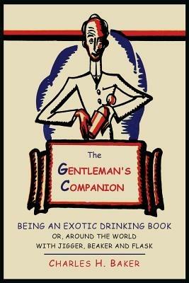 The Gentleman's Companion: Being an Exotic Drinking Book Or, Around the World with Jigger, Beaker and Flask - Charles Henry Baker - cover