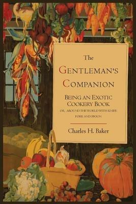 The Gentleman's Companion; Being an Exotic Cookery Book - Charles Henry Baker - cover