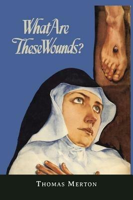 What Are These Wounds? the Life of a Cistercian Mystic Saint Lutgarde - Thomas Merton - cover