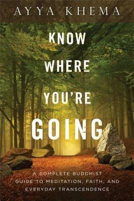 Know Where You're Going: A Complete Buddhist Guide to Meditation, Faith, and Everyday Transcendence - Ayya Khema - cover