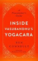 Inside Vasubandhu's Yogacara: A Practitioner's Guide - Ben Connelly,Norman Fischer - cover