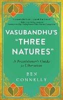 Vasubandhu's 'Three Natures': A Practitioner's Guide for Liberation - Ben Connelly,Weijen Teng - cover